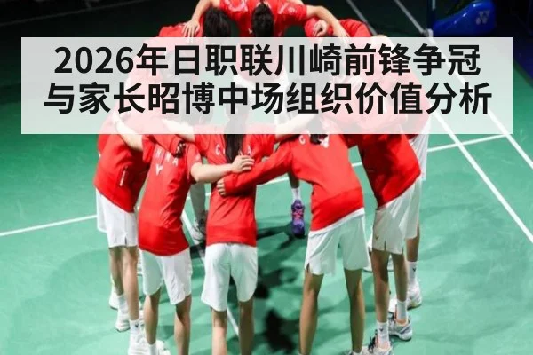 2026年日职联川崎前锋争冠与家长昭博中场组织价值分析