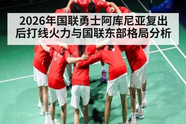 2026年国联勇士阿库尼亚复出后打线火力与国联东部格局分析